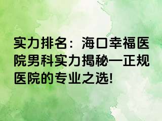 实力排名：海口幸福医院男科实力揭秘—正规医院的专业之选!