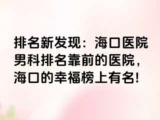 排名新发现：海口医院男科排名靠前的医院，海口的幸福榜上有名!