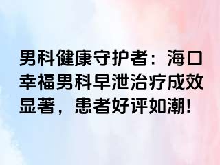 男科健康守护者：海口幸福男科早泄治疗成效显著，患者好评如潮!