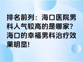 排名前列：海口医院男科人气较高的是哪家?海口的幸福男科治疗效果明显!