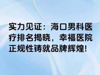 实力见证：海口男科医疗排名揭晓，幸福医院正规性铸就品牌辉煌!