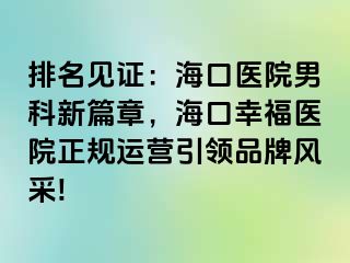 排名见证：海口医院男科新篇章，海口幸福医院正规运营引领品牌风采!