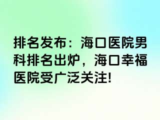 排名发布：海口医院男科排名出炉，海口幸福医院受广泛关注!