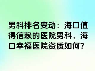 男科排名变动：海口值得信赖的医院男科，海口幸福医院资质如何?