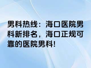 男科热线：海口医院男科新排名，海口正规可靠的医院男科!  