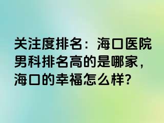 关注度排名：海口医院男科排名高的是哪家，海口的幸福怎么样?