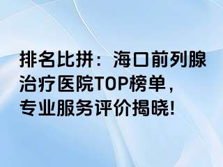 排名比拼：海口前列腺治疗医院TOP榜单，专业服务评价揭晓!