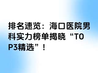 排名速览：海口医院男科实力榜单揭晓“TOP3精选”!