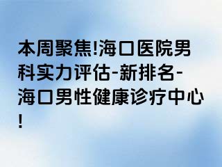 本周聚焦!海口医院男科实力评估-新排名-海口男性健康诊疗中心!