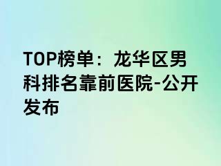 TOP榜单：龙华区男科排名靠前医院-公开发布