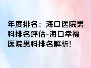 年度排名：海口医院男科排名评估-海口幸福医院男科排名解析!