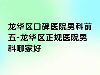 龙华区口碑医院男科前五-龙华区正规医院男科哪家好