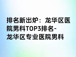 排名新出炉：龙华区医院男科TOP3排名-龙华区专业医院男科