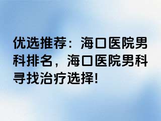 优选推荐：海口医院男科排名，海口医院男科寻找治疗选择!