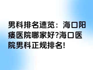 男科排名速览：海口阳痿医院哪家好?海口医院男科正规排名!