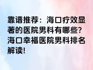 靠谱推荐：海口疗效显著的医院男科有哪些?海口幸福医院男科排名解读!