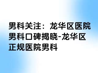 男科关注：龙华区医院男科口碑揭晓-龙华区正规医院男科