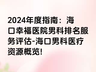 2024年度指南：海口幸福医院男科排名服务评估-海口男科医疗资源概览!