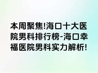 本周聚焦!海口十大医院男科排行榜-海口幸福医院男科实力解析!