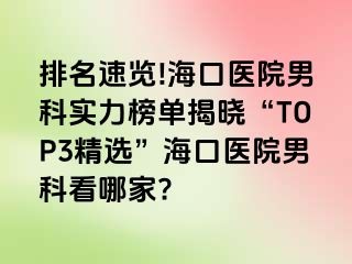 排名速览!海口医院男科实力榜单揭晓“TOP3精选”海口医院男科看哪家?