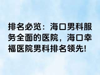 排名必览：海口男科服务全面的医院，海口幸福医院男科排名领先!