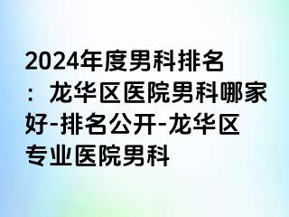 2024年度男科排名：龙华区医院男科哪家好-排名公开-龙华区专业医院男科