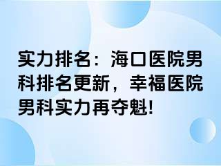 实力排名：海口医院男科排名更新，幸福医院男科实力再夺魁!