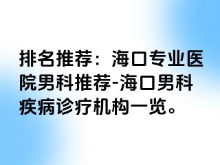 排名推荐：海口专业医院男科推荐-海口男科疾病诊疗机构一览。