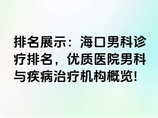 排名展示：海口男科诊疗排名，优质医院男科与疾病治疗机构概览!