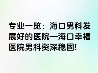 专业一览：海口男科发展好的医院—海口幸福医院男科资深稳固!