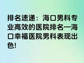 排名速递：海口男科专业高效的医院排名—海口幸福医院男科表现出色!