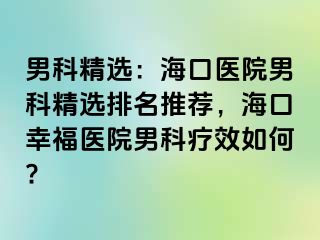 男科精选：海口医院男科精选排名推荐，海口幸福医院男科疗效如何?