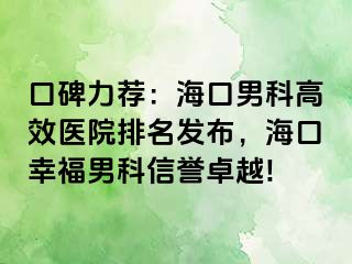 口碑力荐：海口男科高效医院排名发布，海口幸福男科信誉卓越!