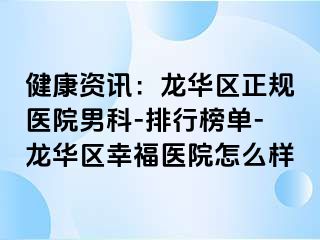 健康资讯：龙华区正规医院男科-排行榜单-龙华区幸福医院怎么样