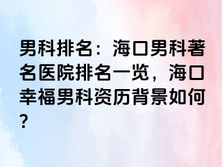 男科排名：海口男科著名医院排名一览，海口幸福男科资历背景如何？