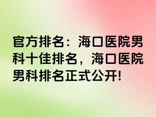 官方排名：海口医院男科十佳排名，海口医院男科排名正式公开!