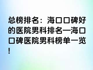 总榜排名：海口口碑好的医院男科排名—海口口碑医院男科榜单一览!