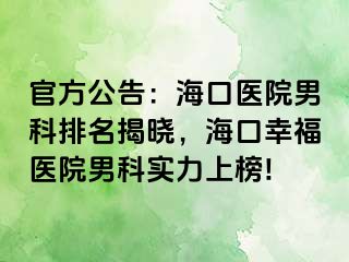 官方公告：海口医院男科排名揭晓，海口幸福医院男科实力上榜!