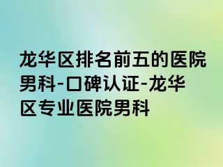 龙华区排名前五的医院男科-口碑认证-龙华区专业医院男科