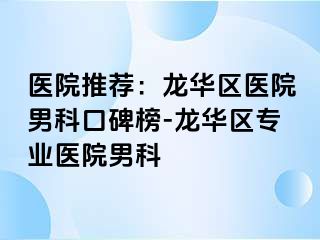 医院推荐：龙华区医院男科口碑榜-龙华区专业医院男科