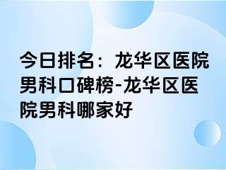 今日排名：龙华区医院男科口碑榜-龙华区医院男科哪家好