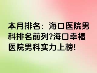 本月排名：海口医院男科排名前列?海口幸福医院男科实力上榜!