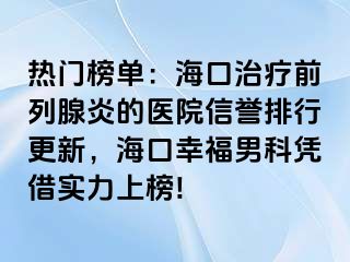 热门榜单：海口治疗前列腺炎的医院信誉排行更新，海口幸福男科凭借实力上榜!