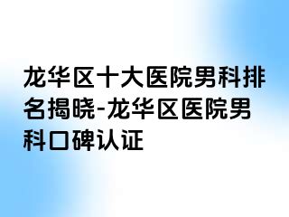 龙华区十大医院男科排名揭晓-龙华区医院男科口碑认证