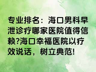 专业排名：海口男科早泄诊疗哪家医院值得信赖?海口幸福医院以疗效说话，树立典范!