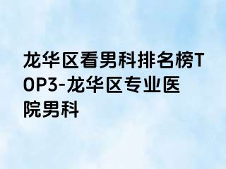 龙华区看男科排名榜TOP3-龙华区专业医院男科