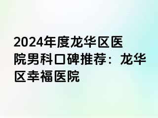 2024年度龙华区医院男科口碑推荐：龙华区幸福医院